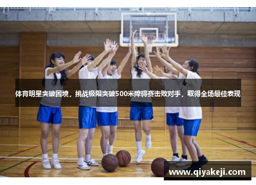体育明星突破困境，挑战极限突破500米障碍赛击败对手，取得全场最佳表现